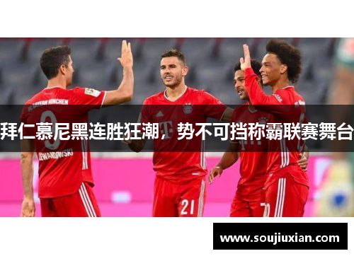 拜仁慕尼黑连胜狂潮，势不可挡称霸联赛舞台