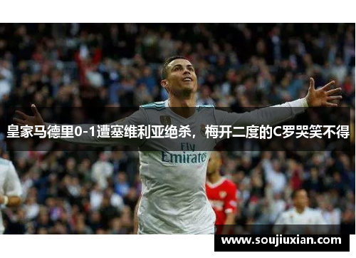 皇家马德里0-1遭塞维利亚绝杀，梅开二度的C罗哭笑不得