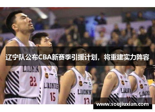 辽宁队公布CBA新赛季引援计划，将重建实力阵容