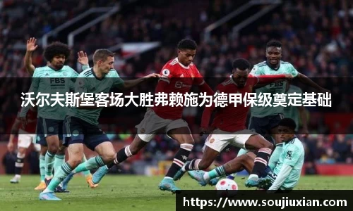 沃尔夫斯堡客场大胜弗赖施为德甲保级奠定基础