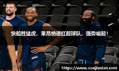快船胜猛虎，莱昂纳德扛起球队，强势崛起！