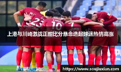 上港与川崎激战正酣比分悬念迭起球迷热情高涨