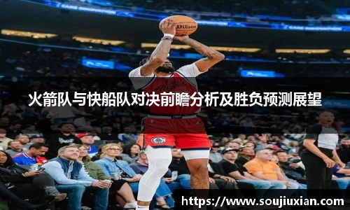 火箭队与快船队对决前瞻分析及胜负预测展望