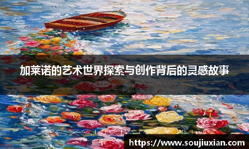 加莱诺的艺术世界探索与创作背后的灵感故事