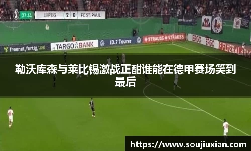 勒沃库森与莱比锡激战正酣谁能在德甲赛场笑到最后