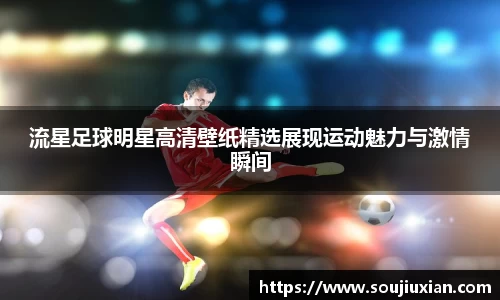 流星足球明星高清壁纸精选展现运动魅力与激情瞬间